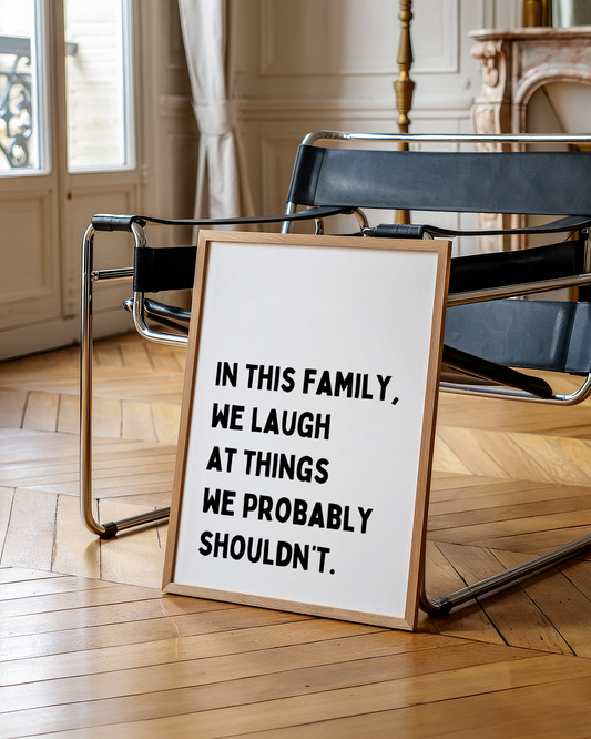 In this family, we laugh at things we probably shouldn’t | UNFRAMED PRINT
