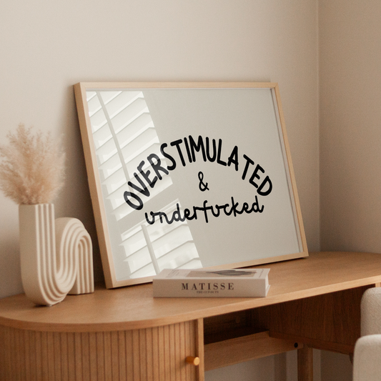 Overstimulated & Underfucked | UNFRAMED PRINT