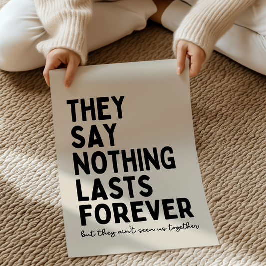 They say nothing lasts forever, but they ain't seen us together | UNFRAMED PRINT