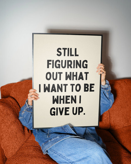 Still figuring out what I want to be when I  give up. | UNFRAMED PRINT
