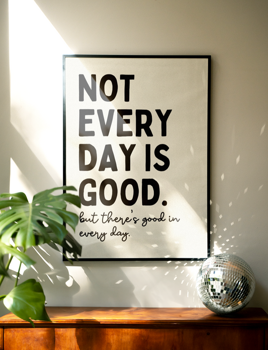 Not every day is good, but there's good in every day | UNFRAMED PRINT