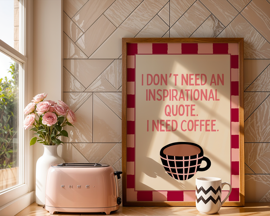 I don't need an inspirational quote, I need coffee | UNFRAMED PRINT