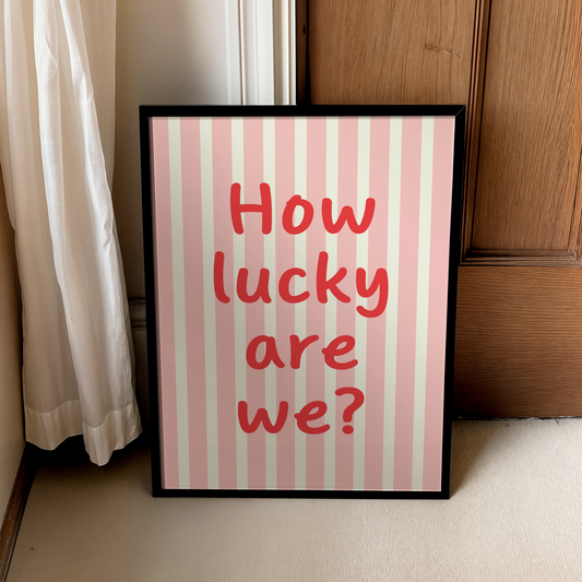 How lucky are we | UNFRAMED PRINT