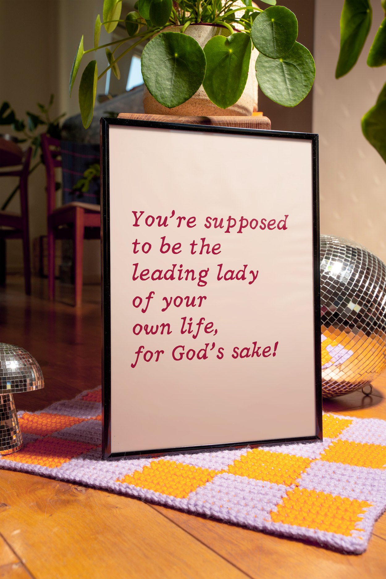 You’re supposed to be the leading lady of your own life, for God’s sake! |  UNFRAMED PRINT