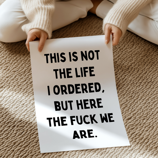 This is not the life I ordered, but here the fuck we are. | UNFRAMED PRINT