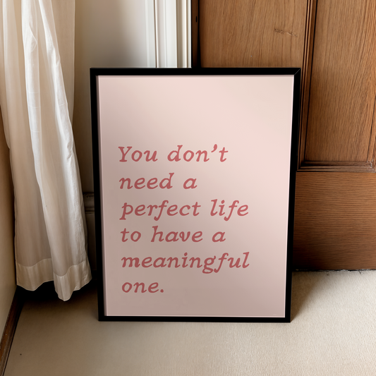 You don’t need  a perfect life to have a meaningful one. | UNFRAMED PRINT
