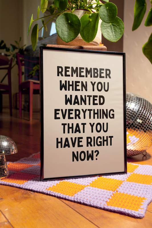 Remember when you wanted everything that you have right now? | UNFRAMED PRINT
