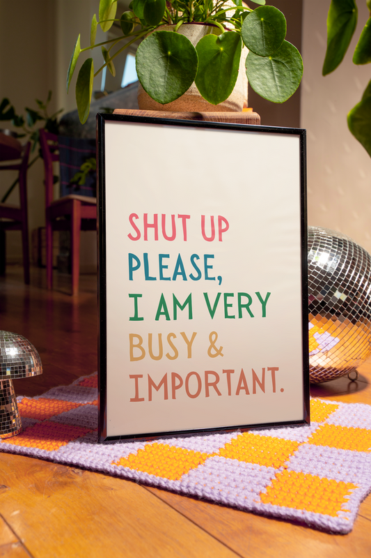 Shut up please, I am very busy and important | UNFRAMED PRINT