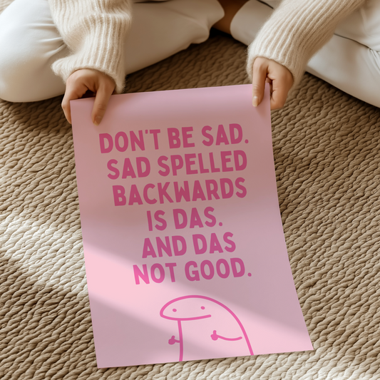 Don’t be  sad. Sad spelled backwards is das. And das not good. | UNFRAMED PRINT