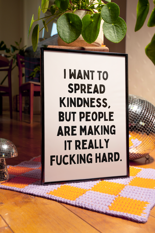 I want to spread kindness, but people are making it really fucking hard | UNFRAMED PRINT