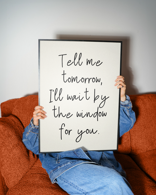 Tell me tomorrow, I'll wait by the window for you | UNFRAMED PRINT