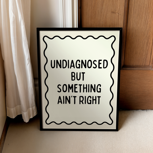 Undiagnosed but something ain’t right | UNFRAMED PRINT