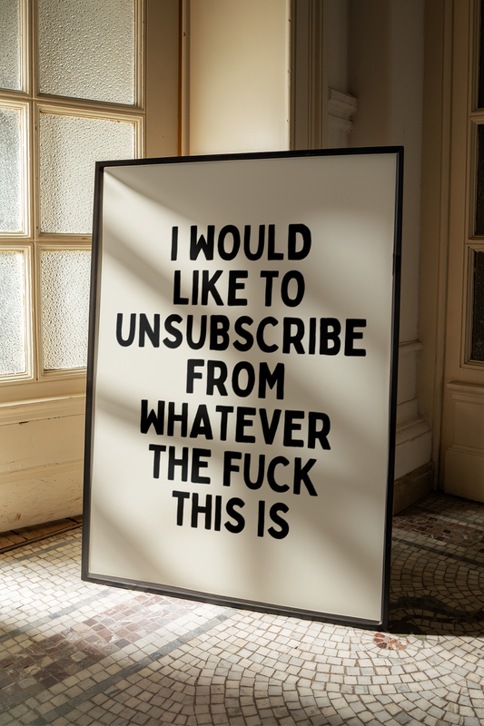 I would like to unsubscribe from whatever the fuck this is |  UNFRAMED PRINT