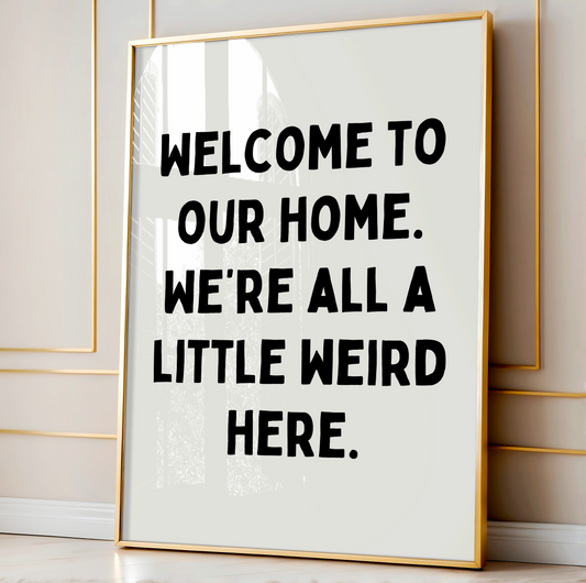 Welcome to our home. We’re all a little weird here | UNFRAMED PRINT