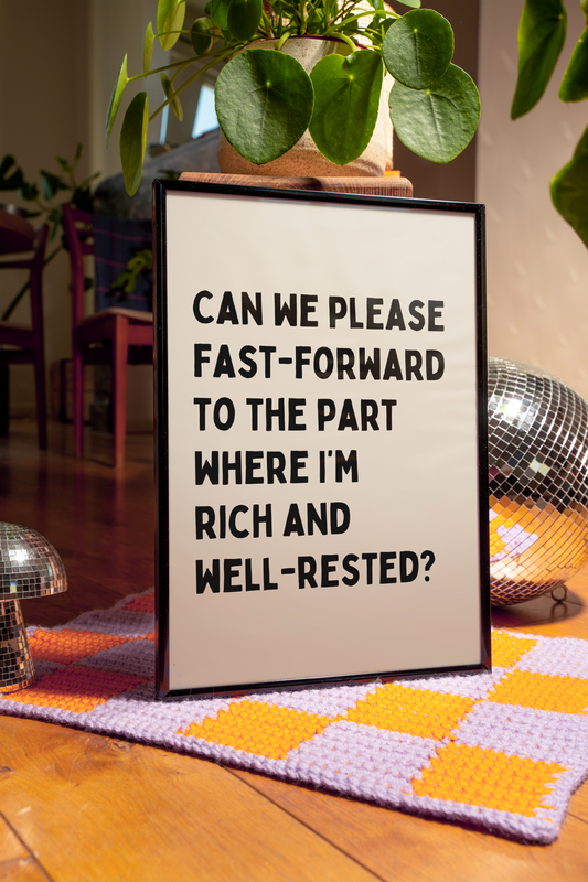 Can we please fast-forward to the part where I’m  rich and  well-rested? | UNFRAMED PRINT