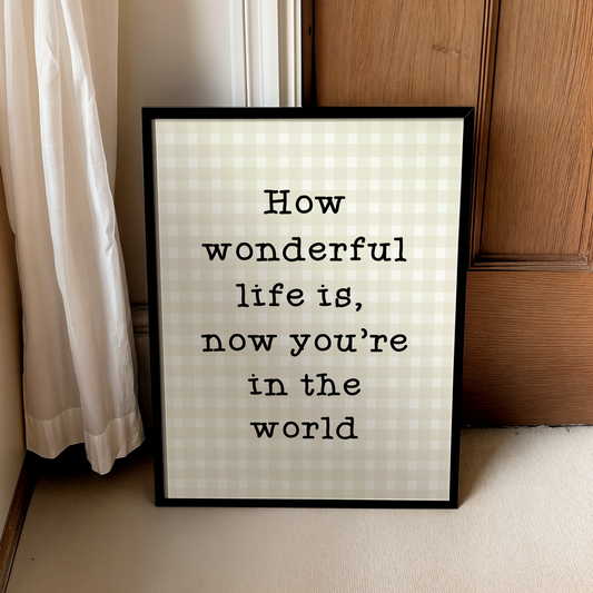 How wonderful life is, now you're in the world | UNFRAMED PRINT