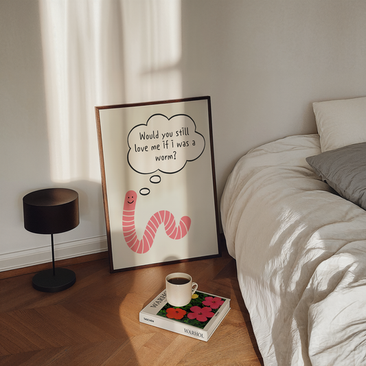 Would you still love me if I was a worm? | UNFRAMED PRINT