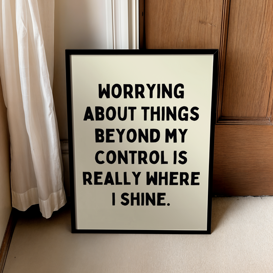 Worrying about things beyond my control is really where I shine. | UNFRAMED PRINT