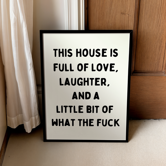 This house is full of love laughter and a little bit of What the Fuck | UNFRAMED PRINT