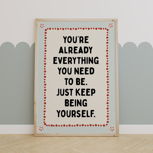 You’re already everything you need to be. Just keep being yourself. | UNFRAMED PRINT